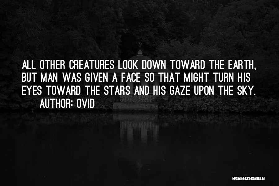 Ovid Quotes: All Other Creatures Look Down Toward The Earth, But Man Was Given A Face So That Might Turn His Eyes