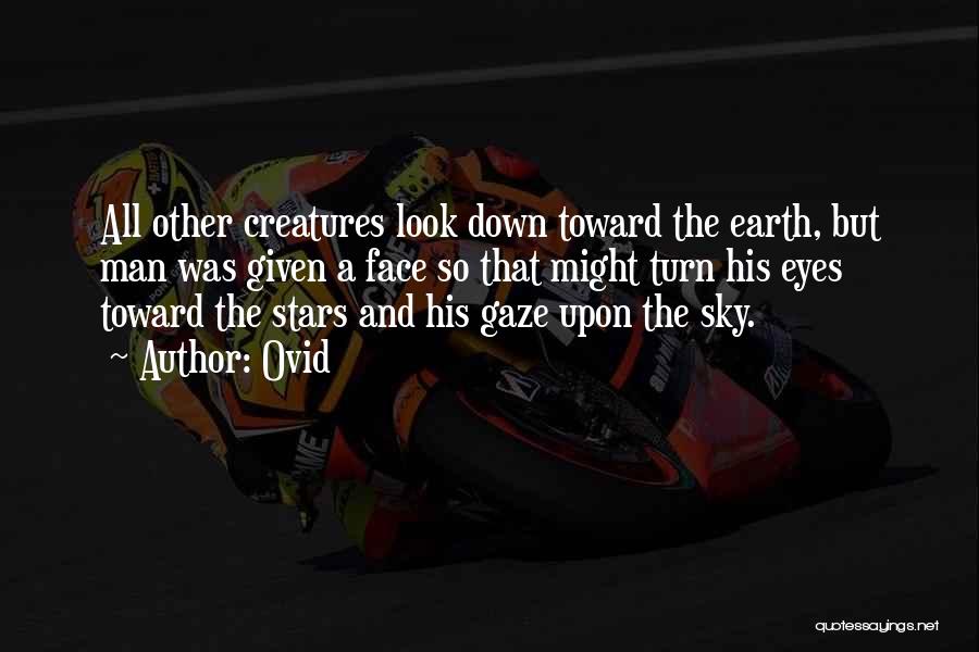 Ovid Quotes: All Other Creatures Look Down Toward The Earth, But Man Was Given A Face So That Might Turn His Eyes