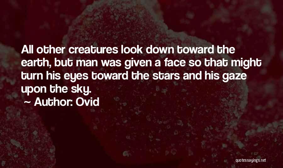 Ovid Quotes: All Other Creatures Look Down Toward The Earth, But Man Was Given A Face So That Might Turn His Eyes