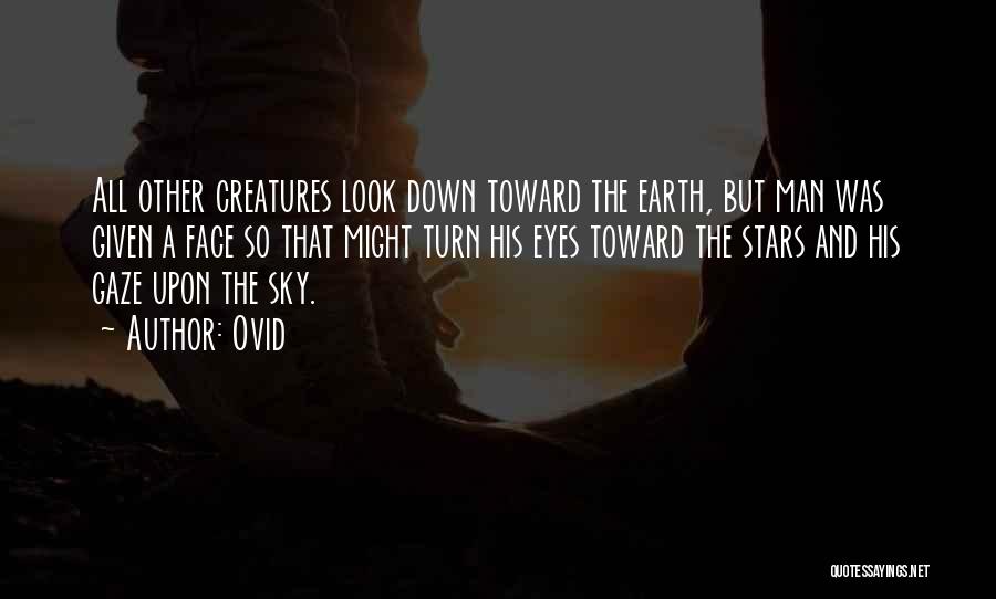Ovid Quotes: All Other Creatures Look Down Toward The Earth, But Man Was Given A Face So That Might Turn His Eyes