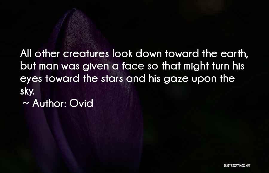 Ovid Quotes: All Other Creatures Look Down Toward The Earth, But Man Was Given A Face So That Might Turn His Eyes