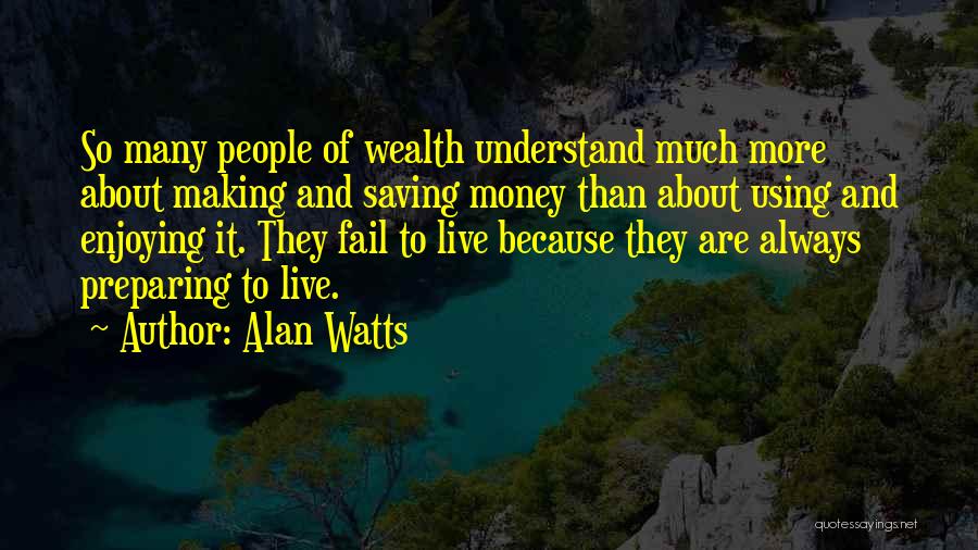 Alan Watts Quotes: So Many People Of Wealth Understand Much More About Making And Saving Money Than About Using And Enjoying It. They