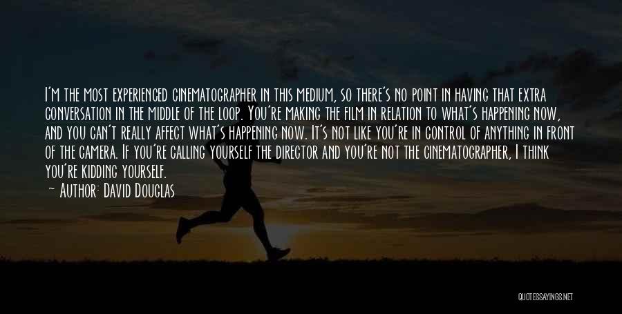 David Douglas Quotes: I'm The Most Experienced Cinematographer In This Medium, So There's No Point In Having That Extra Conversation In The Middle