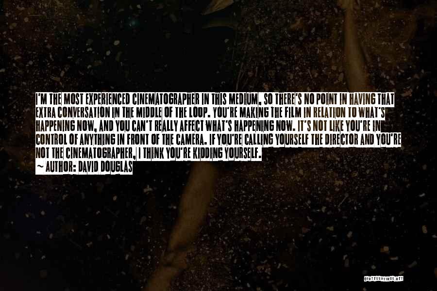 David Douglas Quotes: I'm The Most Experienced Cinematographer In This Medium, So There's No Point In Having That Extra Conversation In The Middle