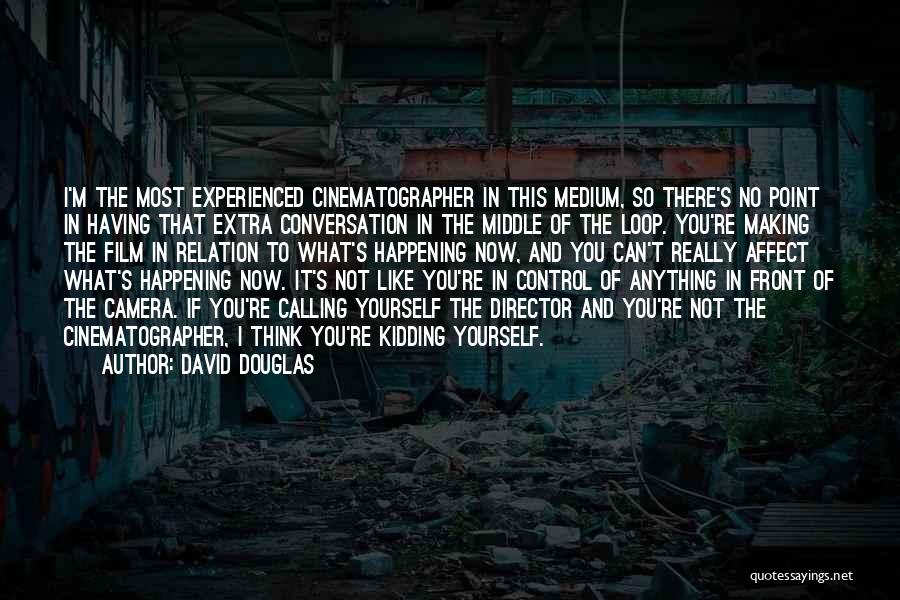 David Douglas Quotes: I'm The Most Experienced Cinematographer In This Medium, So There's No Point In Having That Extra Conversation In The Middle