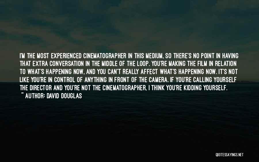 David Douglas Quotes: I'm The Most Experienced Cinematographer In This Medium, So There's No Point In Having That Extra Conversation In The Middle