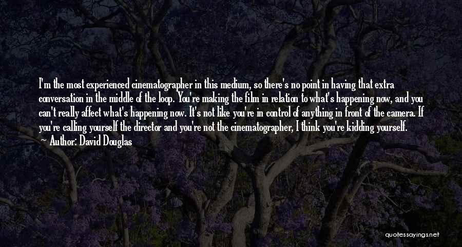 David Douglas Quotes: I'm The Most Experienced Cinematographer In This Medium, So There's No Point In Having That Extra Conversation In The Middle