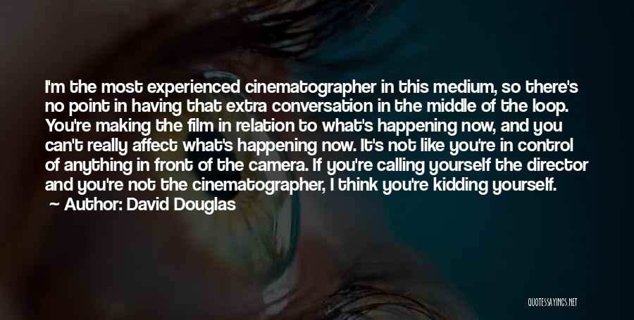 David Douglas Quotes: I'm The Most Experienced Cinematographer In This Medium, So There's No Point In Having That Extra Conversation In The Middle