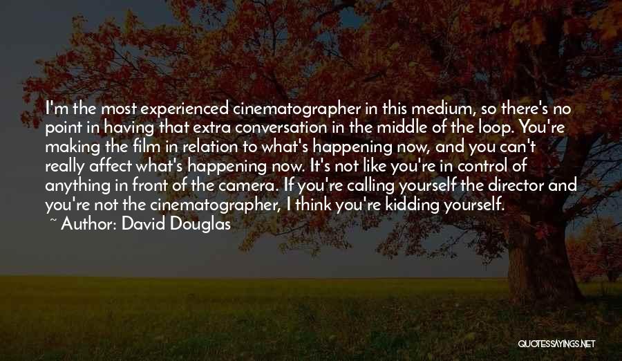 David Douglas Quotes: I'm The Most Experienced Cinematographer In This Medium, So There's No Point In Having That Extra Conversation In The Middle