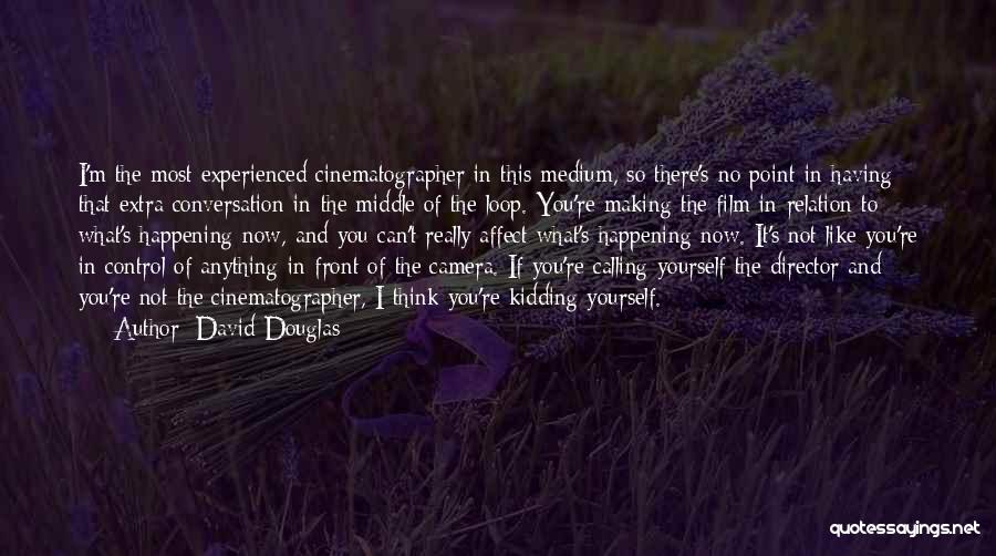 David Douglas Quotes: I'm The Most Experienced Cinematographer In This Medium, So There's No Point In Having That Extra Conversation In The Middle