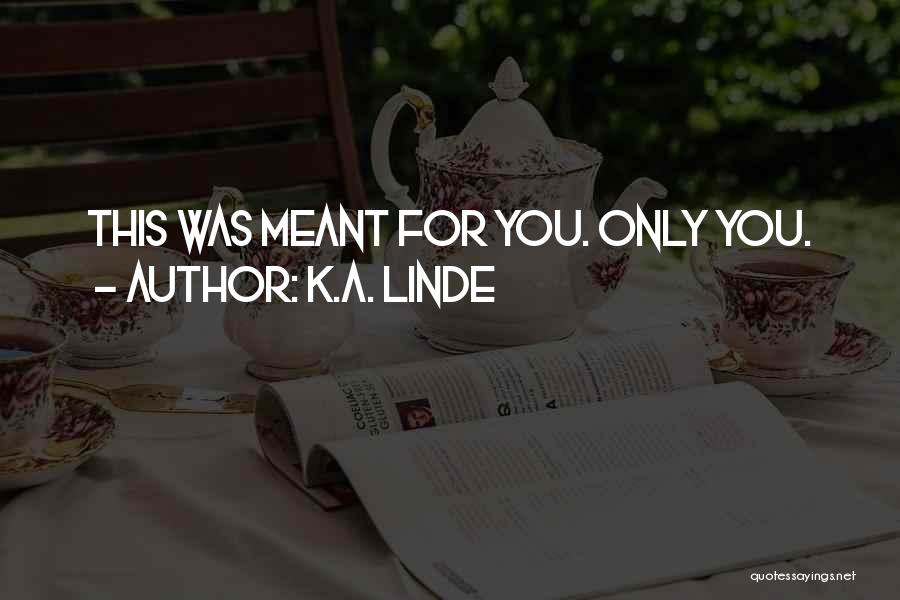 K.A. Linde Quotes: This Was Meant For You. Only You.