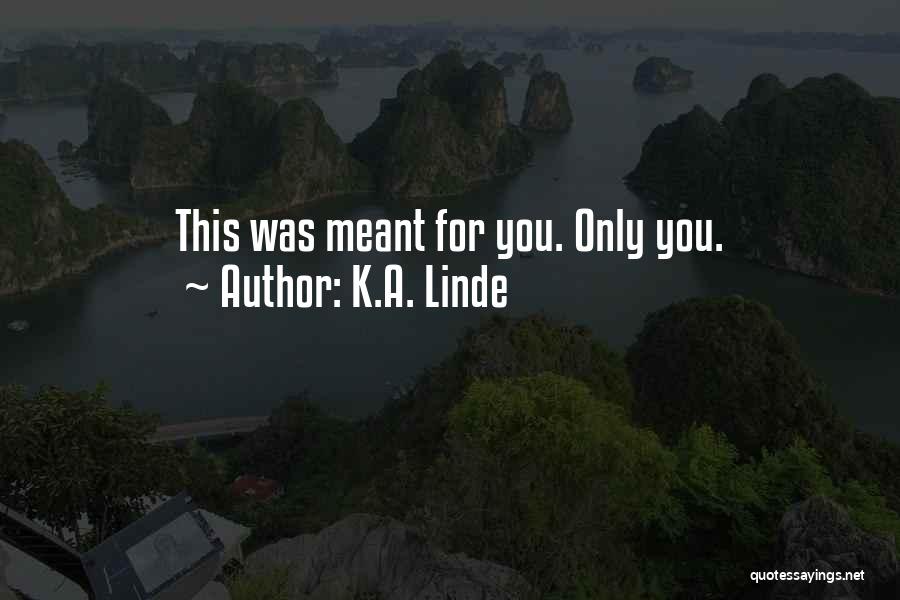 K.A. Linde Quotes: This Was Meant For You. Only You.