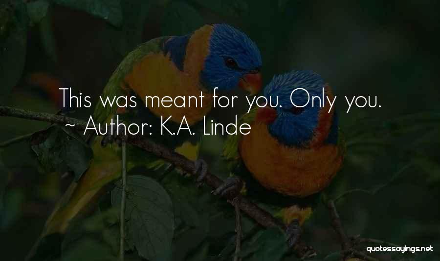 K.A. Linde Quotes: This Was Meant For You. Only You.