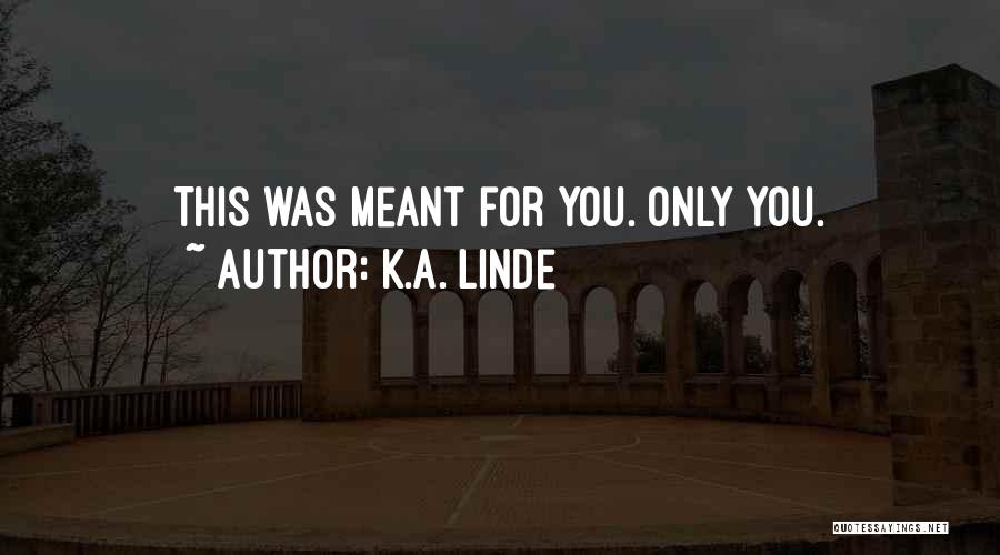 K.A. Linde Quotes: This Was Meant For You. Only You.