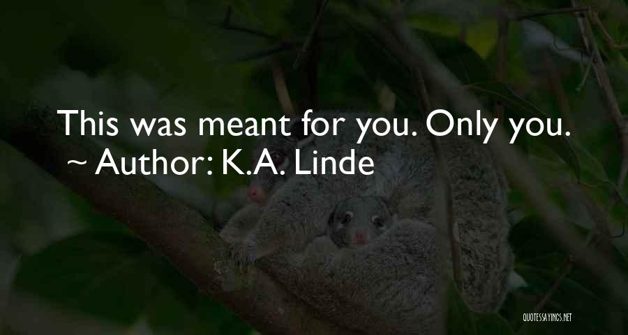K.A. Linde Quotes: This Was Meant For You. Only You.