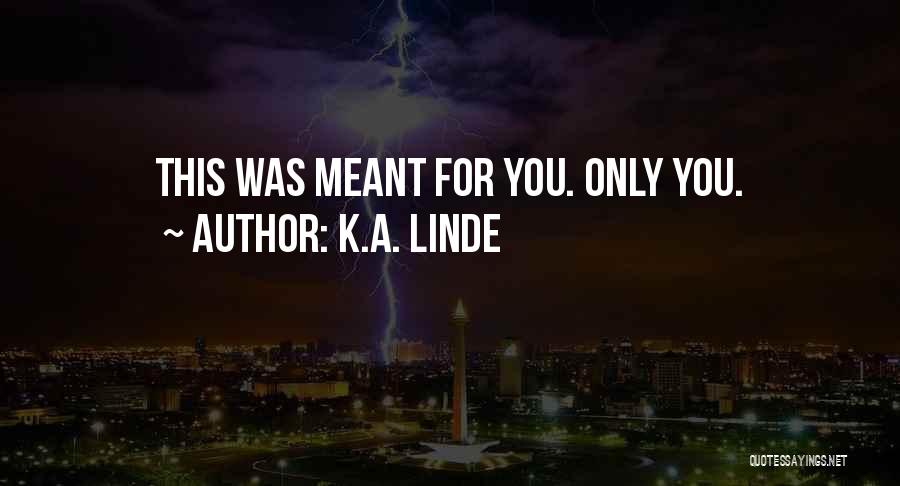 K.A. Linde Quotes: This Was Meant For You. Only You.