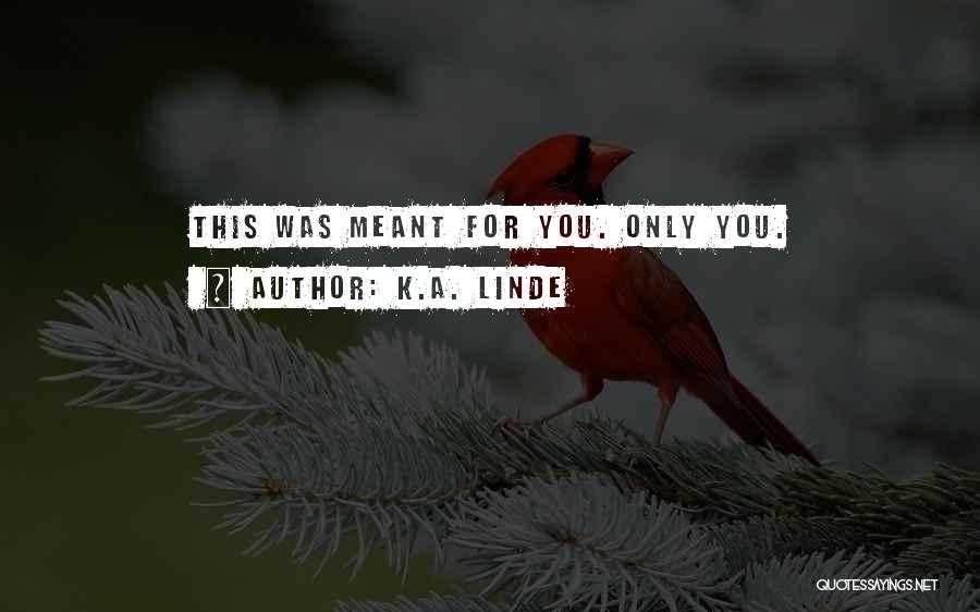K.A. Linde Quotes: This Was Meant For You. Only You.