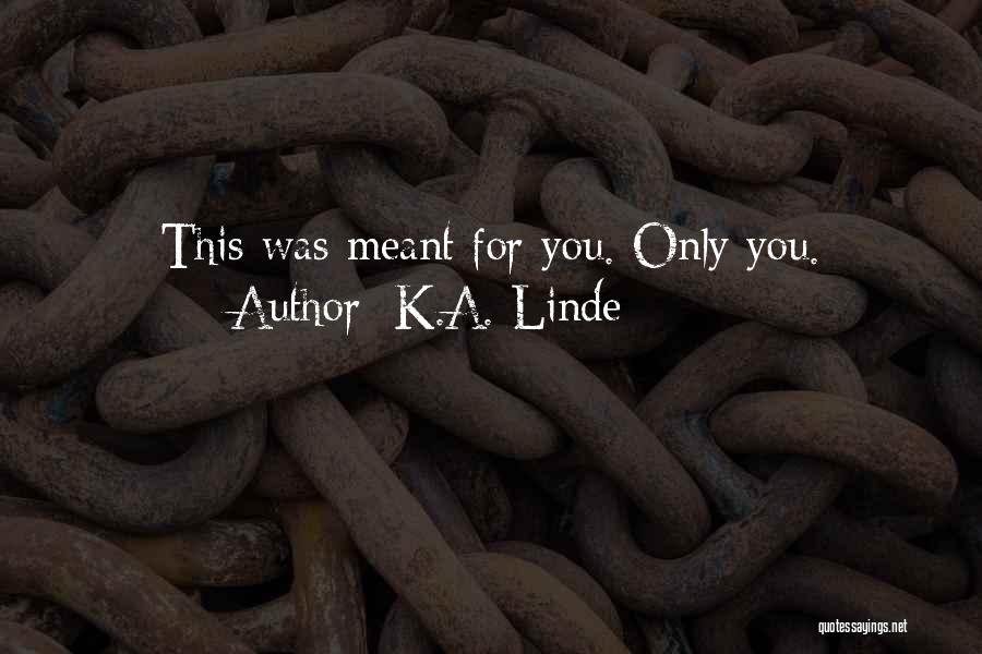 K.A. Linde Quotes: This Was Meant For You. Only You.