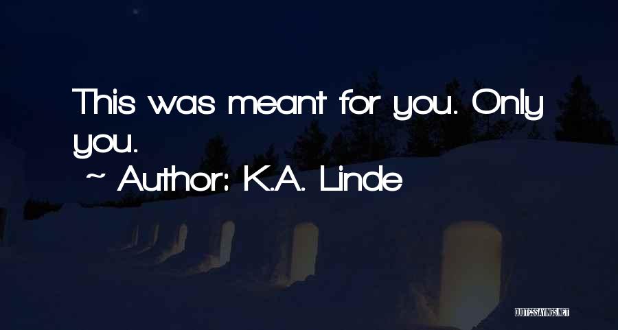 K.A. Linde Quotes: This Was Meant For You. Only You.