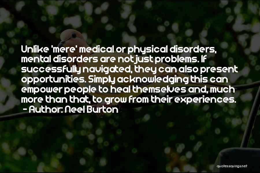 Neel Burton Quotes: Unlike 'mere' Medical Or Physical Disorders, Mental Disorders Are Not Just Problems. If Successfully Navigated, They Can Also Present Opportunities.