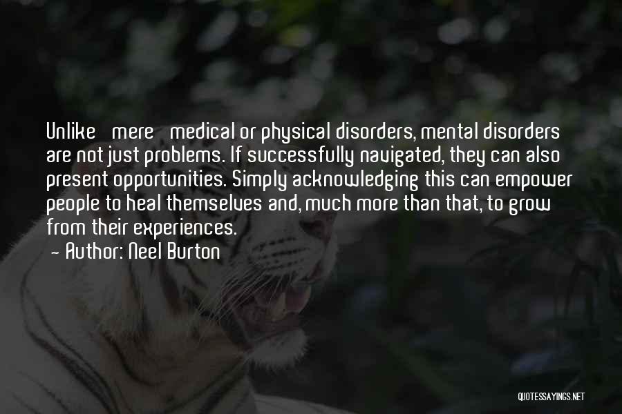 Neel Burton Quotes: Unlike 'mere' Medical Or Physical Disorders, Mental Disorders Are Not Just Problems. If Successfully Navigated, They Can Also Present Opportunities.