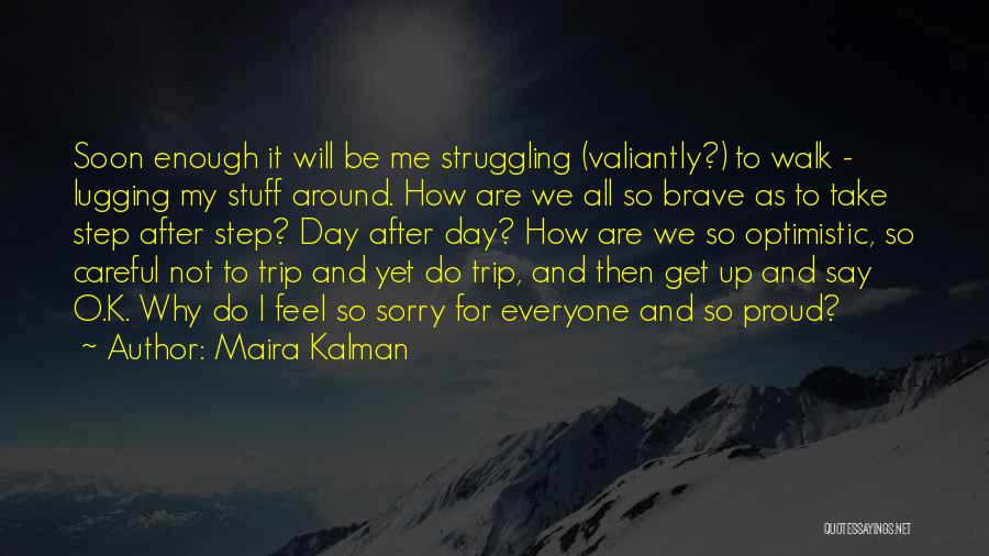 Maira Kalman Quotes: Soon Enough It Will Be Me Struggling (valiantly?) To Walk - Lugging My Stuff Around. How Are We All So