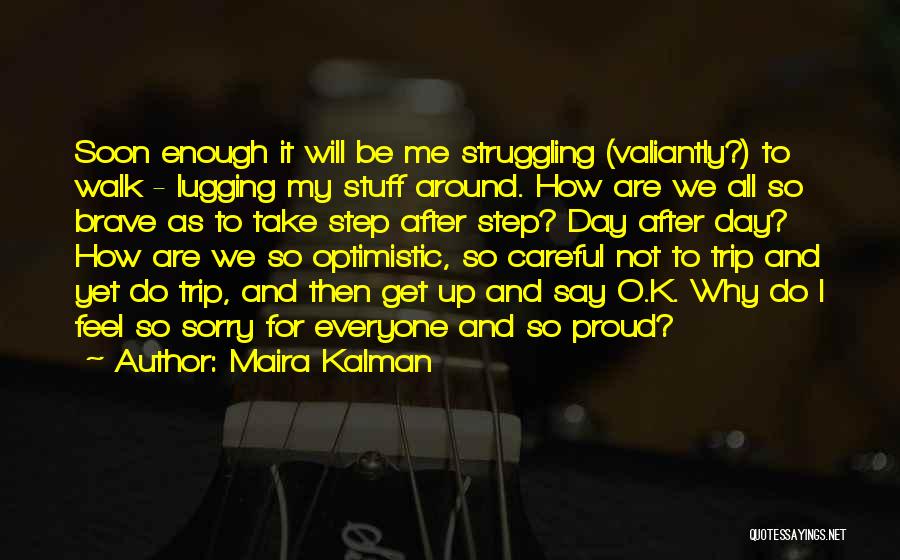 Maira Kalman Quotes: Soon Enough It Will Be Me Struggling (valiantly?) To Walk - Lugging My Stuff Around. How Are We All So