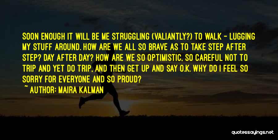 Maira Kalman Quotes: Soon Enough It Will Be Me Struggling (valiantly?) To Walk - Lugging My Stuff Around. How Are We All So