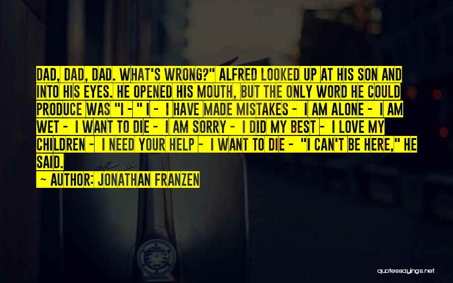 Jonathan Franzen Quotes: Dad, Dad, Dad. What's Wrong? Alfred Looked Up At His Son And Into His Eyes. He Opened His Mouth, But