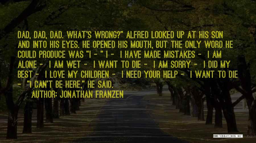 Jonathan Franzen Quotes: Dad, Dad, Dad. What's Wrong? Alfred Looked Up At His Son And Into His Eyes. He Opened His Mouth, But