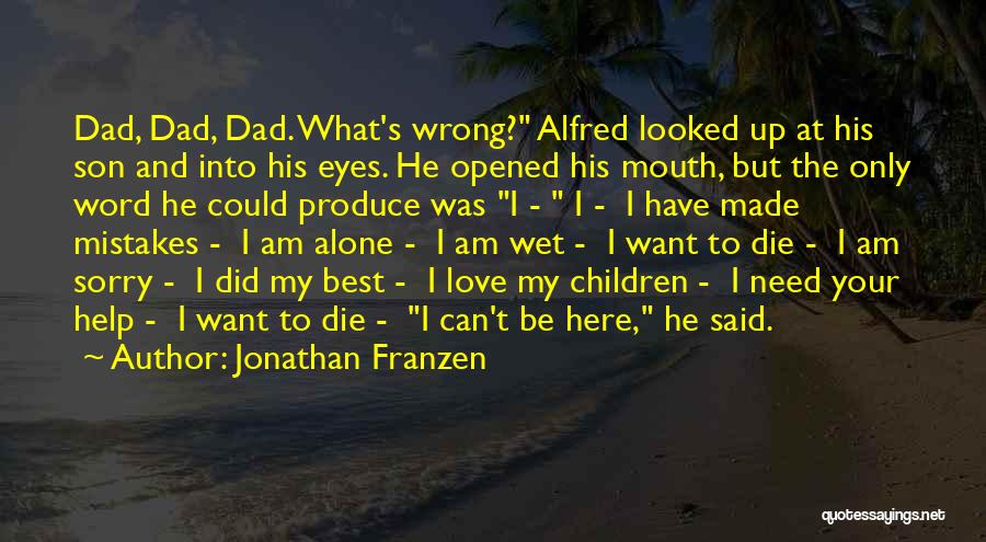 Jonathan Franzen Quotes: Dad, Dad, Dad. What's Wrong? Alfred Looked Up At His Son And Into His Eyes. He Opened His Mouth, But