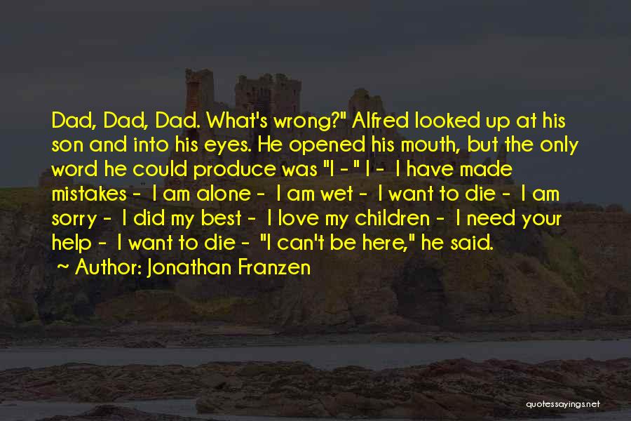 Jonathan Franzen Quotes: Dad, Dad, Dad. What's Wrong? Alfred Looked Up At His Son And Into His Eyes. He Opened His Mouth, But