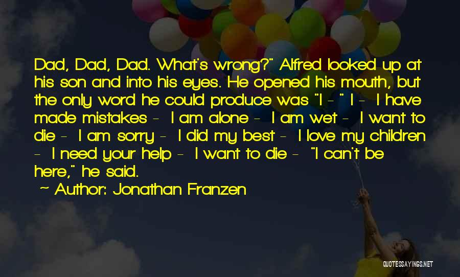 Jonathan Franzen Quotes: Dad, Dad, Dad. What's Wrong? Alfred Looked Up At His Son And Into His Eyes. He Opened His Mouth, But