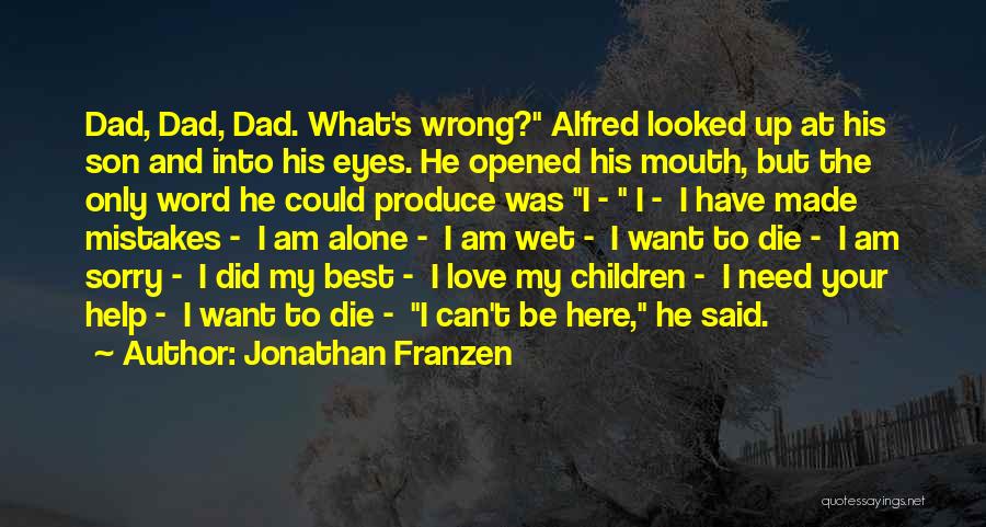 Jonathan Franzen Quotes: Dad, Dad, Dad. What's Wrong? Alfred Looked Up At His Son And Into His Eyes. He Opened His Mouth, But