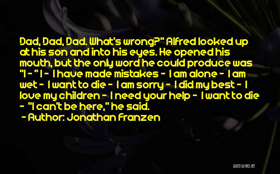 Jonathan Franzen Quotes: Dad, Dad, Dad. What's Wrong? Alfred Looked Up At His Son And Into His Eyes. He Opened His Mouth, But