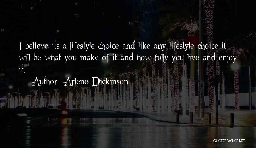 Arlene Dickinson Quotes: I Believe Its A Lifestyle Choice And Like Any Lifestyle Choice It Will Be What You Make Of It And