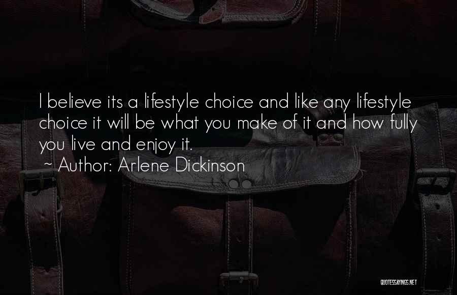 Arlene Dickinson Quotes: I Believe Its A Lifestyle Choice And Like Any Lifestyle Choice It Will Be What You Make Of It And