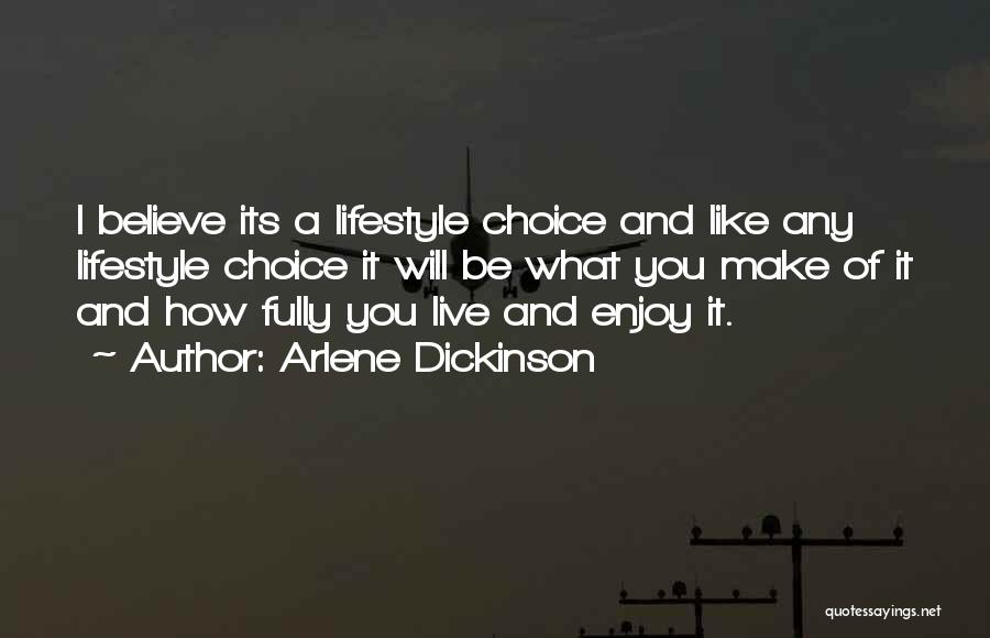 Arlene Dickinson Quotes: I Believe Its A Lifestyle Choice And Like Any Lifestyle Choice It Will Be What You Make Of It And