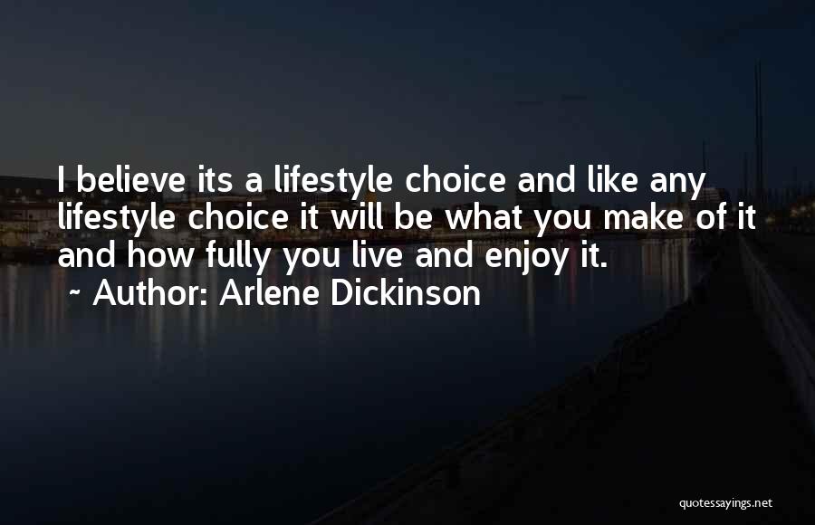 Arlene Dickinson Quotes: I Believe Its A Lifestyle Choice And Like Any Lifestyle Choice It Will Be What You Make Of It And