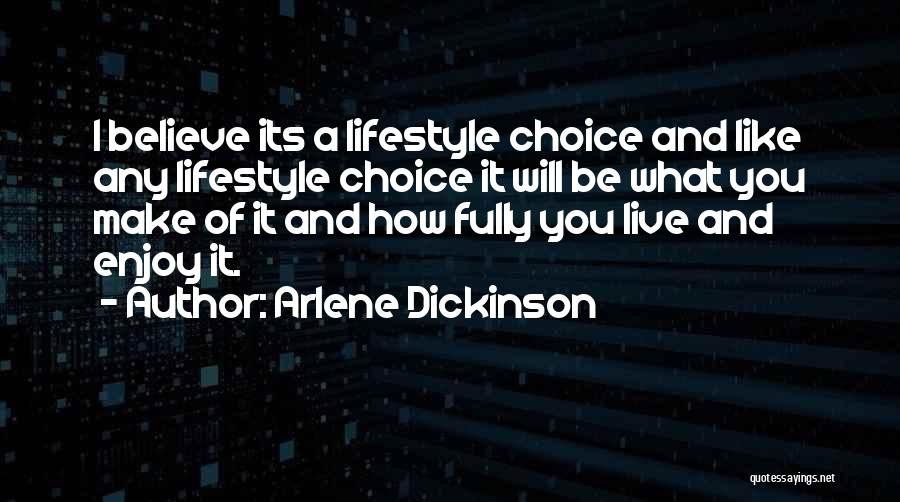 Arlene Dickinson Quotes: I Believe Its A Lifestyle Choice And Like Any Lifestyle Choice It Will Be What You Make Of It And