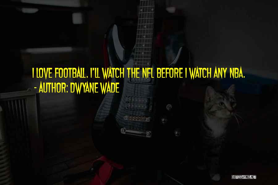 Dwyane Wade Quotes: I Love Football. I'll Watch The Nfl Before I Watch Any Nba.