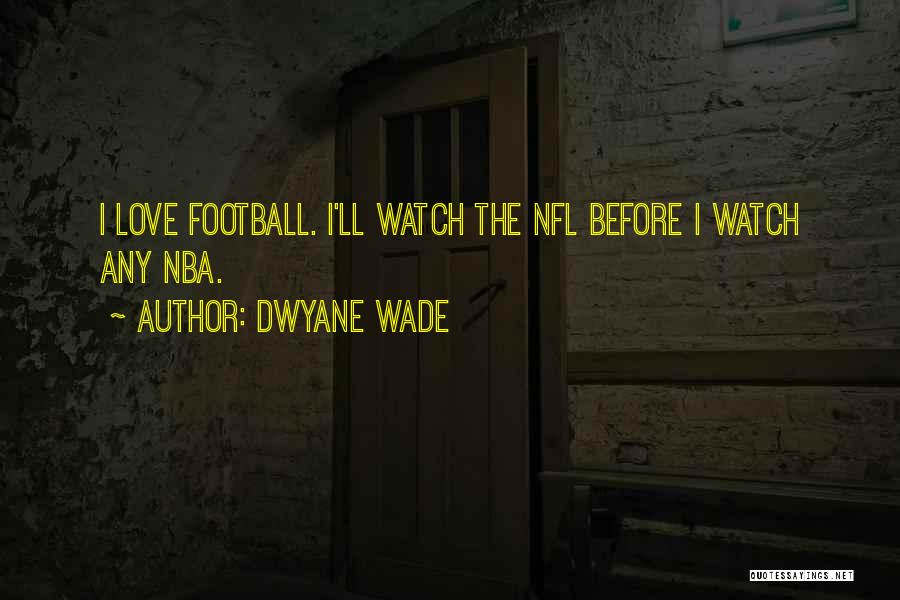 Dwyane Wade Quotes: I Love Football. I'll Watch The Nfl Before I Watch Any Nba.