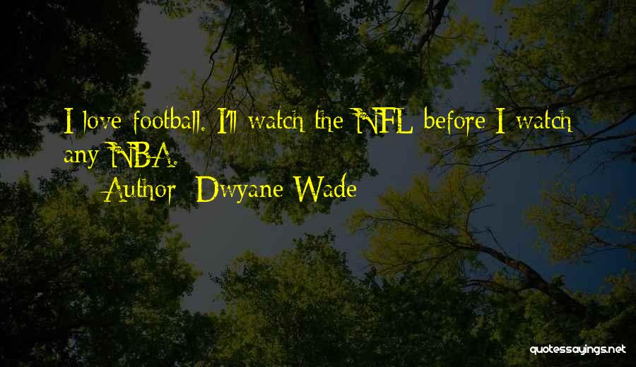 Dwyane Wade Quotes: I Love Football. I'll Watch The Nfl Before I Watch Any Nba.