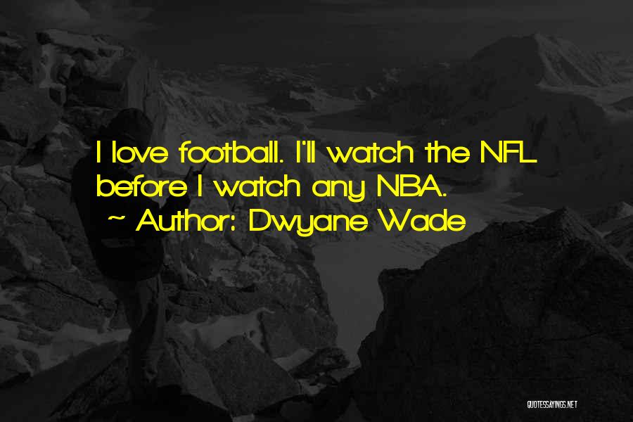 Dwyane Wade Quotes: I Love Football. I'll Watch The Nfl Before I Watch Any Nba.