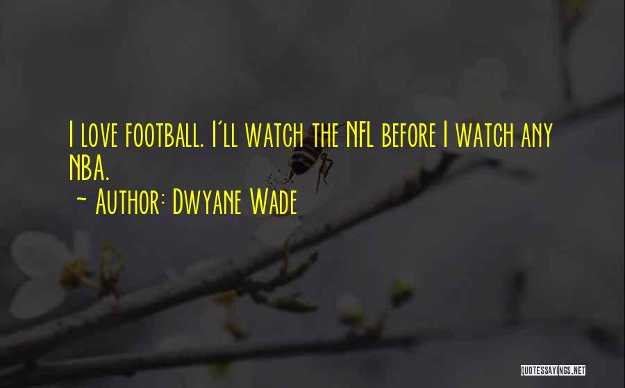 Dwyane Wade Quotes: I Love Football. I'll Watch The Nfl Before I Watch Any Nba.