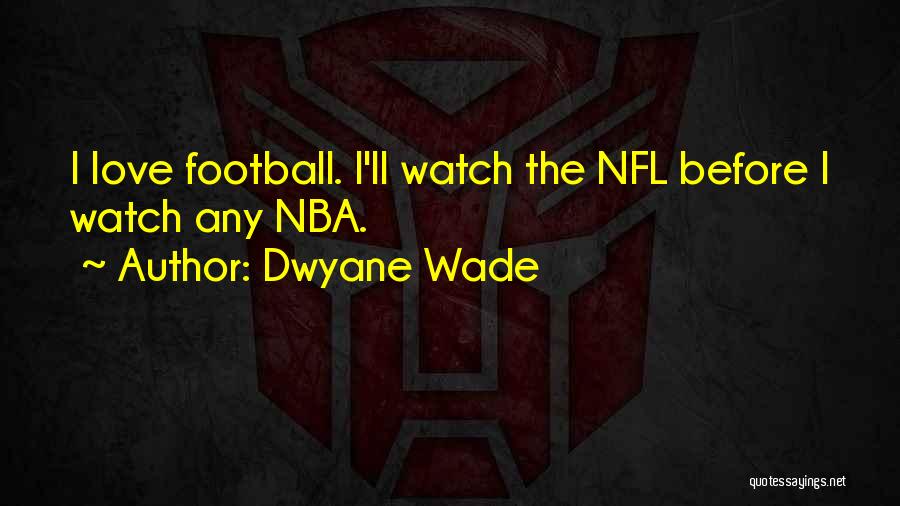 Dwyane Wade Quotes: I Love Football. I'll Watch The Nfl Before I Watch Any Nba.