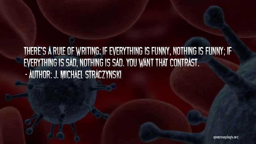 J. Michael Straczynski Quotes: There's A Rule Of Writing: If Everything Is Funny, Nothing Is Funny; If Everything Is Sad, Nothing Is Sad. You