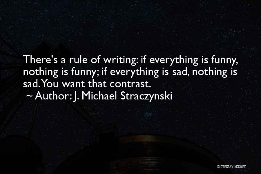 J. Michael Straczynski Quotes: There's A Rule Of Writing: If Everything Is Funny, Nothing Is Funny; If Everything Is Sad, Nothing Is Sad. You