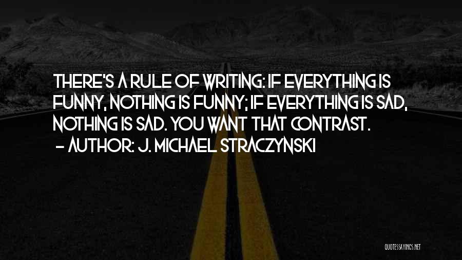 J. Michael Straczynski Quotes: There's A Rule Of Writing: If Everything Is Funny, Nothing Is Funny; If Everything Is Sad, Nothing Is Sad. You