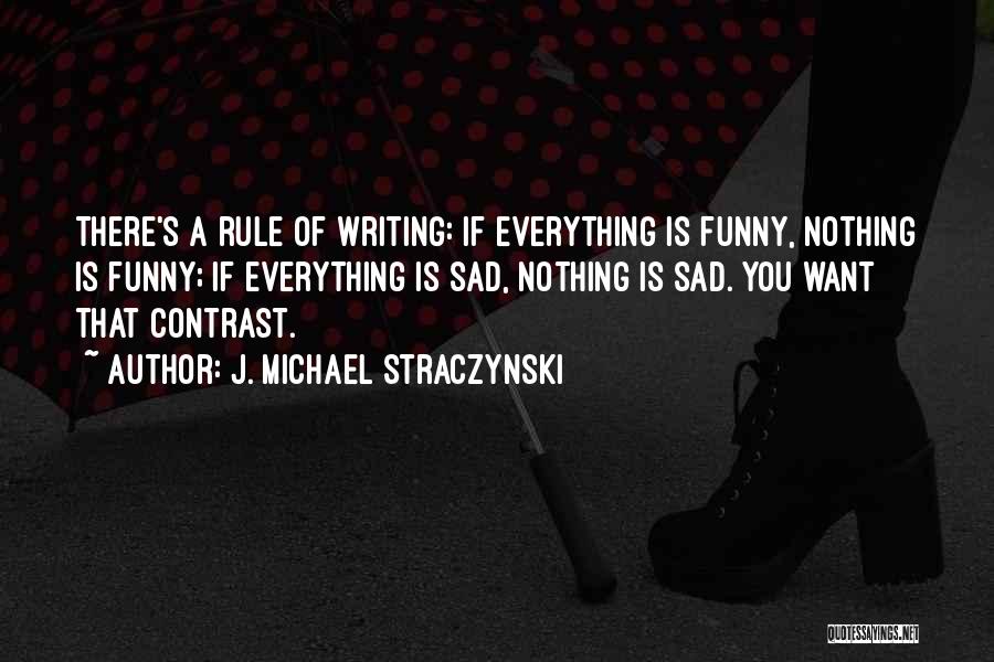 J. Michael Straczynski Quotes: There's A Rule Of Writing: If Everything Is Funny, Nothing Is Funny; If Everything Is Sad, Nothing Is Sad. You